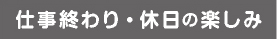仕事終わり・休日の楽しみ